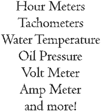 Hour Meters
Tachometers
Water Temperature
Oil Pressure
Volt Meter
Amp Meter
and more!